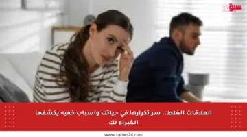 العلاقات الغلط.. سر تكرارها في حياتك وأسباب خفية يكشفها الخبراء لك